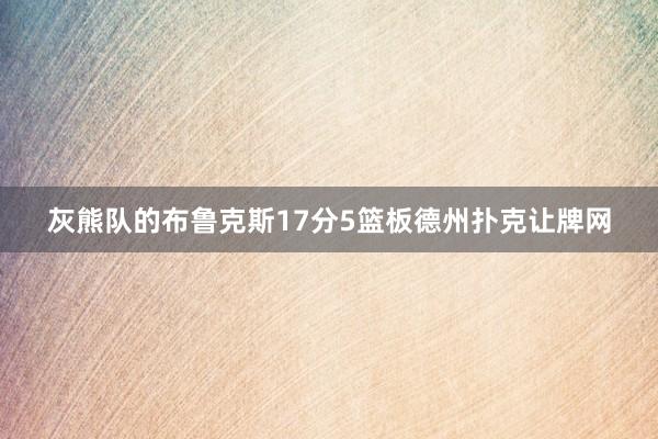 灰熊队的布鲁克斯17分5篮板德州扑克让牌网