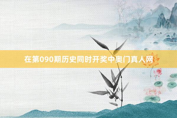 在第090期历史同时开奖中奥门真人网