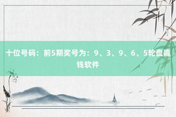十位号码：前5期奖号为：9、3、9、6、5轮盘赢钱软件