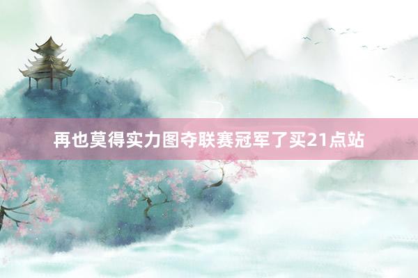 再也莫得实力图夺联赛冠军了买21点站
