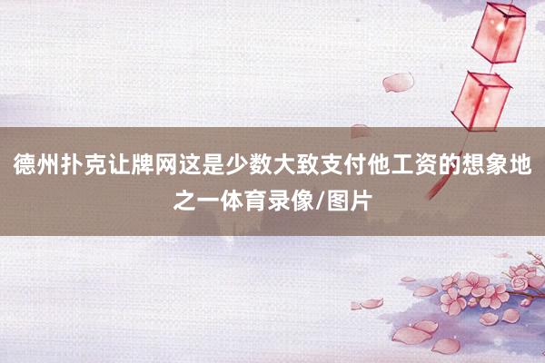 德州扑克让牌网这是少数大致支付他工资的想象地之一体育录像/图片