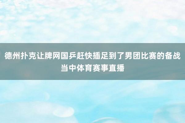 德州扑克让牌网国乒赶快插足到了男团比赛的备战当中体育赛事直播