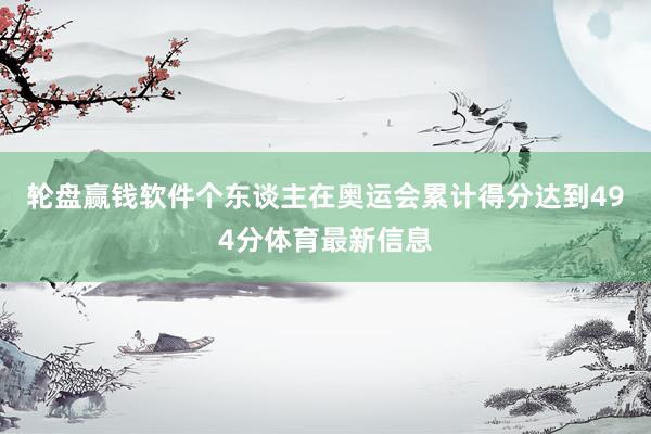 轮盘赢钱软件个东谈主在奥运会累计得分达到494分体育最新信息