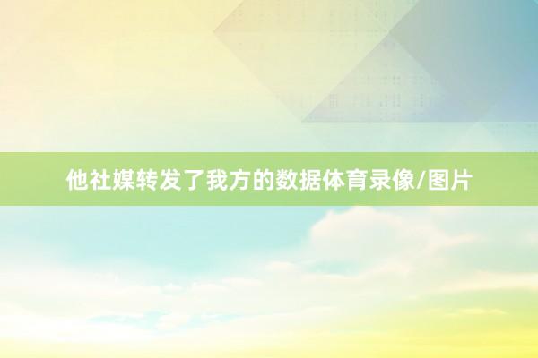 他社媒转发了我方的数据体育录像/图片