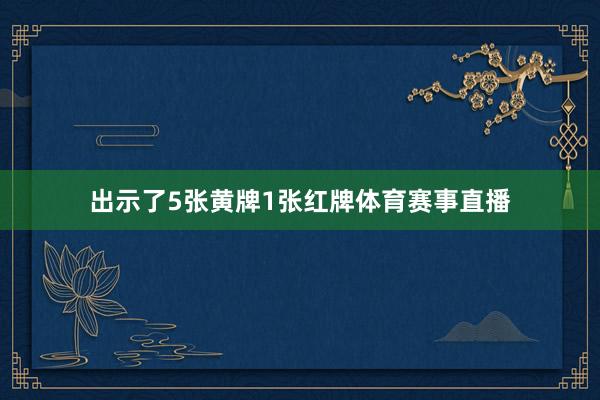 出示了5张黄牌1张红牌体育赛事直播