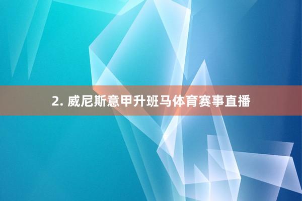 2. 威尼斯意甲升班马体育赛事直播