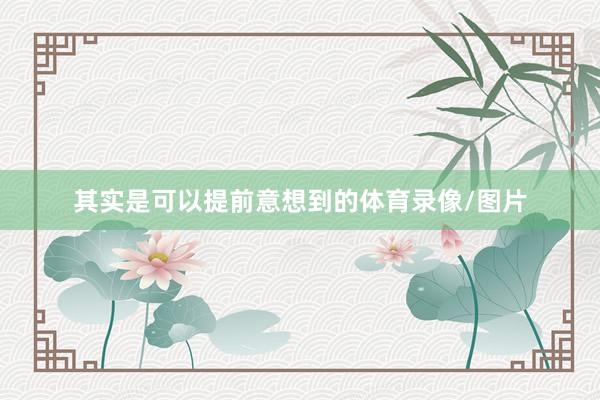 其实是可以提前意想到的体育录像/图片