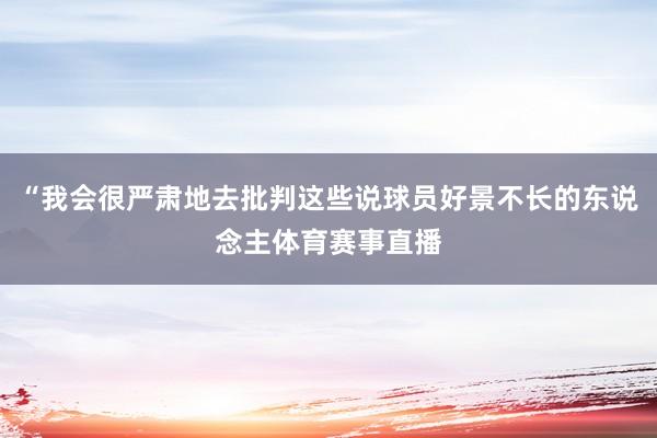 “我会很严肃地去批判这些说球员好景不长的东说念主体育赛事直播