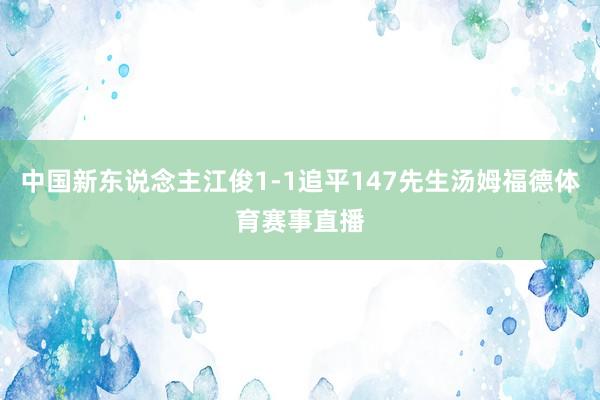 中国新东说念主江俊1-1追平147先生汤姆福德体育赛事直播
