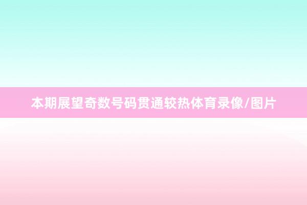 本期展望奇数号码贯通较热体育录像/图片