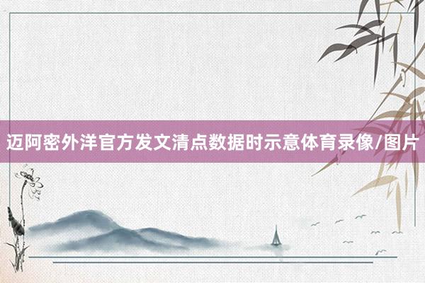 迈阿密外洋官方发文清点数据时示意体育录像/图片
