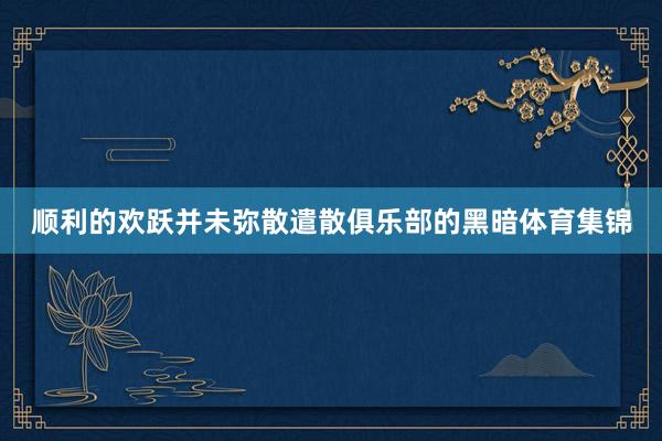 顺利的欢跃并未弥散遣散俱乐部的黑暗体育集锦