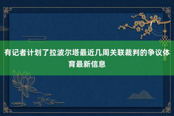 有记者计划了拉波尔塔最近几周关联裁判的争议体育最新信息