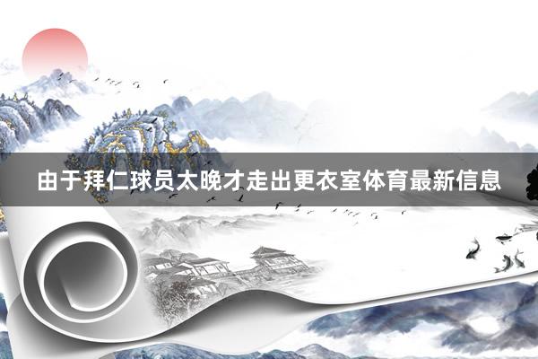 由于拜仁球员太晚才走出更衣室体育最新信息