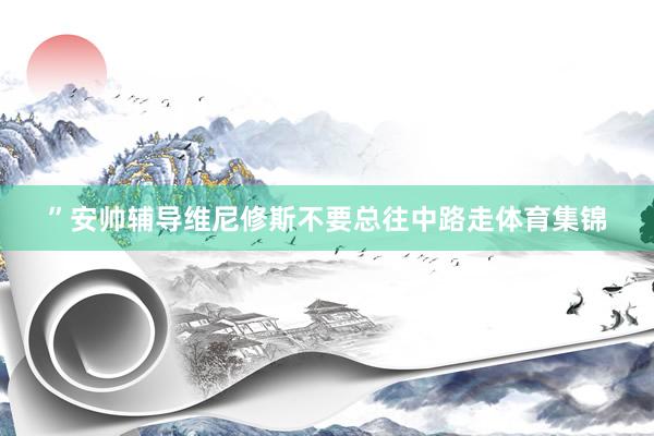 ”安帅辅导维尼修斯不要总往中路走体育集锦