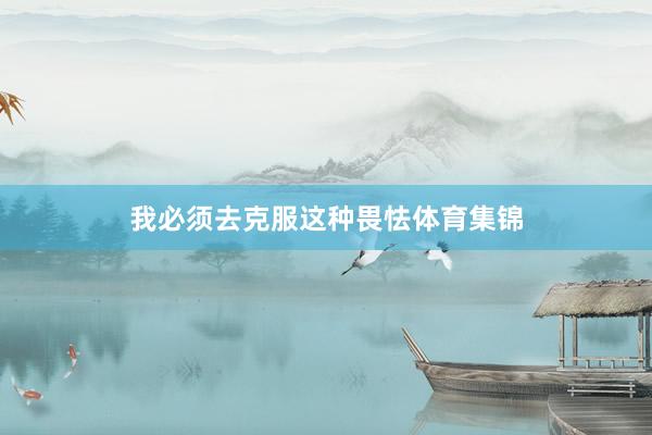 我必须去克服这种畏怯体育集锦