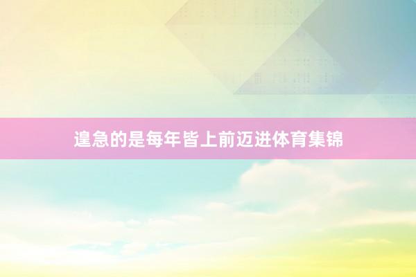 遑急的是每年皆上前迈进体育集锦