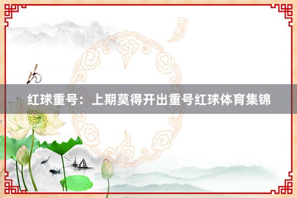 红球重号：上期莫得开出重号红球体育集锦