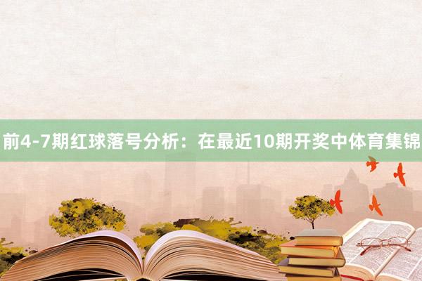 前4-7期红球落号分析：在最近10期开奖中体育集锦