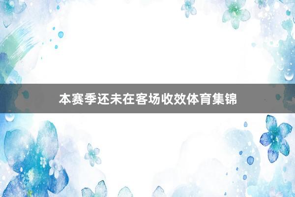 本赛季还未在客场收效体育集锦