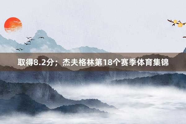 取得8.2分；杰夫格林第18个赛季体育集锦