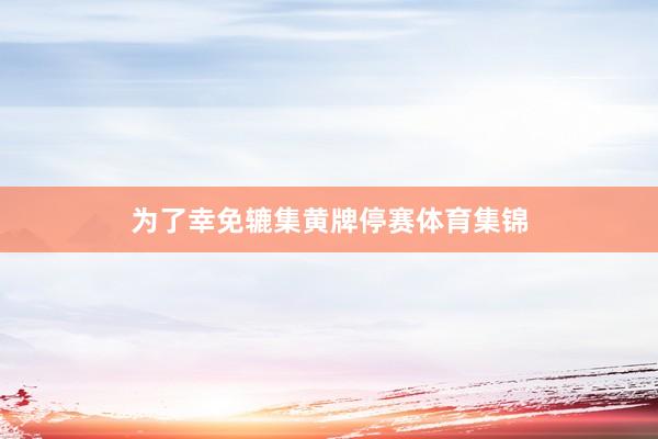 为了幸免辘集黄牌停赛体育集锦