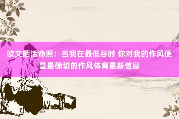 欧文晒活命照：当我在最低谷时 你对我的作风便是最确切的作风体育最新信息