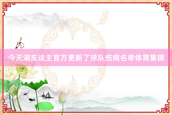 今天湖东谈主官方更新了球队伤病名单体育集锦