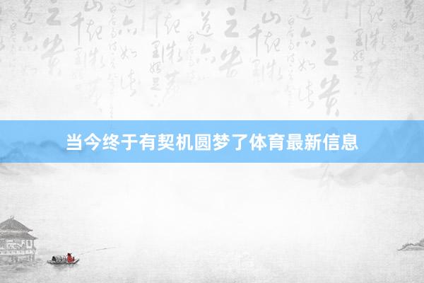 当今终于有契机圆梦了体育最新信息