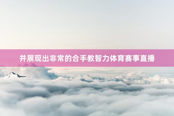 并展现出非常的合手教智力体育赛事直播