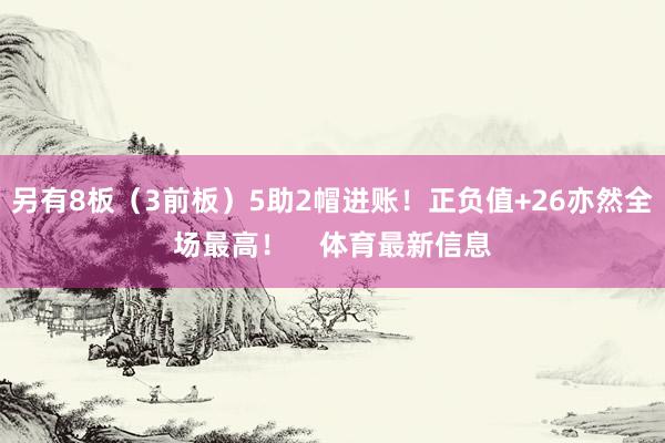 另有8板（3前板）5助2帽进账！正负值+26亦然全场最高！    体育最新信息