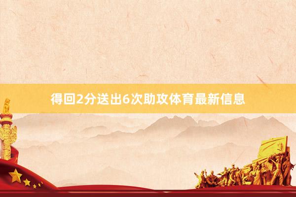 得回2分送出6次助攻体育最新信息