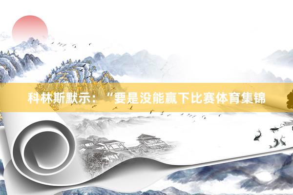 科林斯默示：“要是没能赢下比赛体育集锦