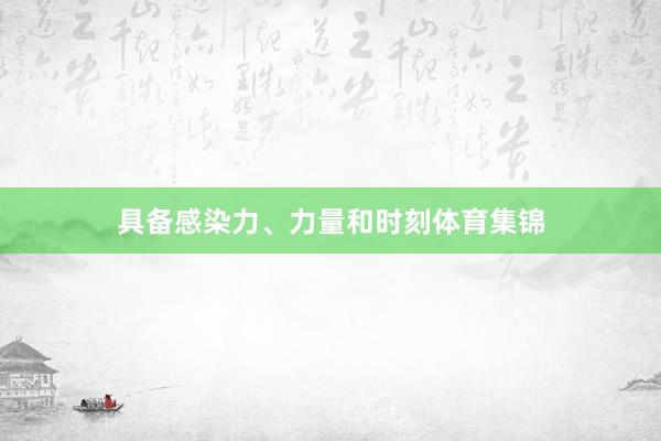 具备感染力、力量和时刻体育集锦