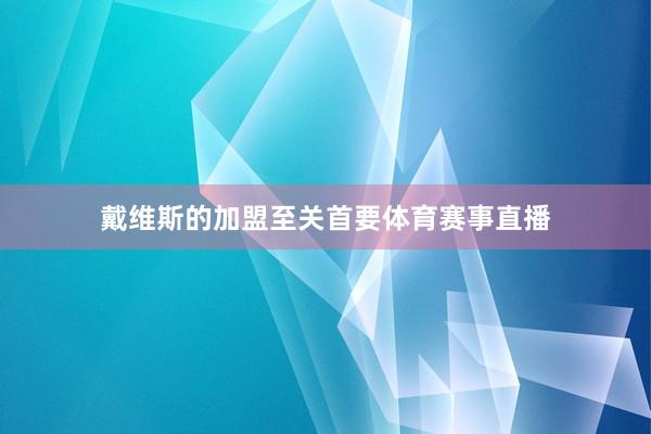 戴维斯的加盟至关首要体育赛事直播