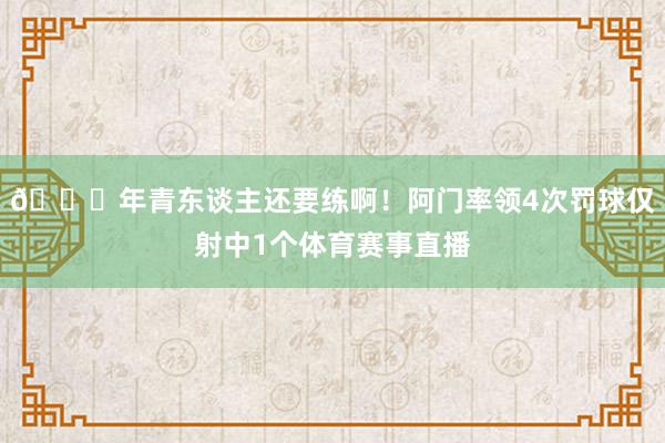 😖年青东谈主还要练啊！阿门率领4次罚球仅射中1个体育赛事直播