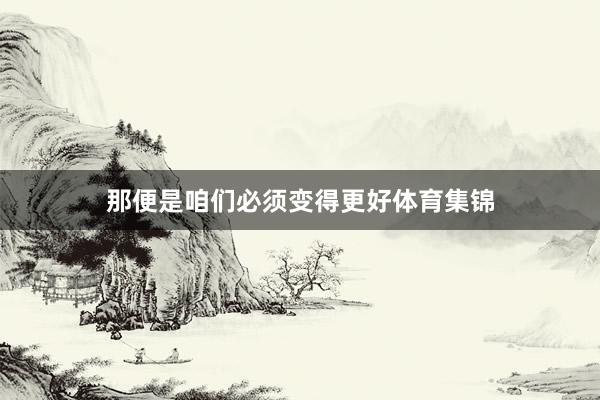 那便是咱们必须变得更好体育集锦