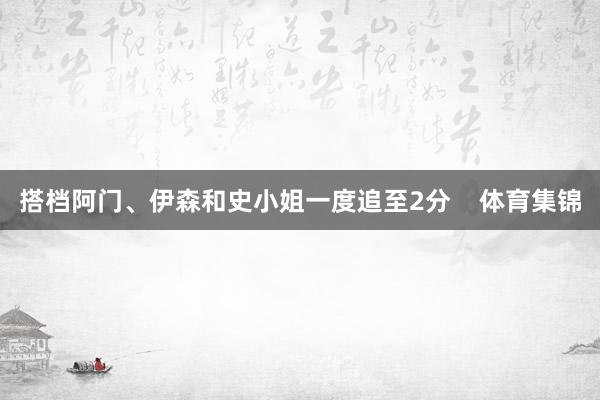 搭档阿门、伊森和史小姐一度追至2分    体育集锦