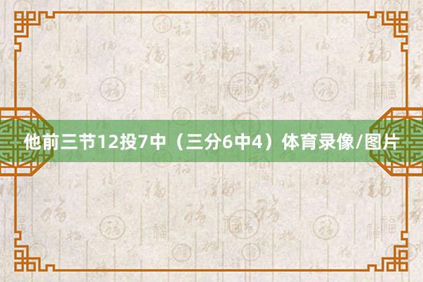 他前三节12投7中（三分6中4）体育录像/图片