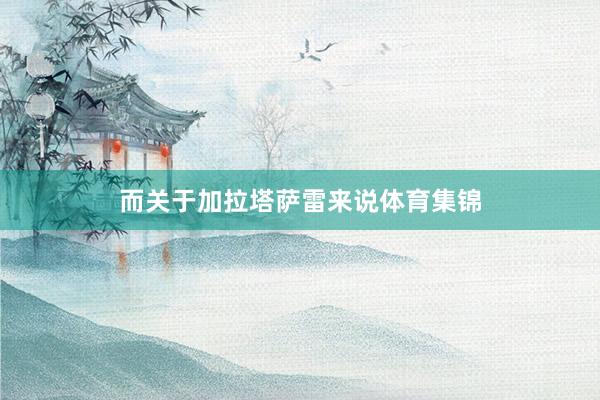 而关于加拉塔萨雷来说体育集锦