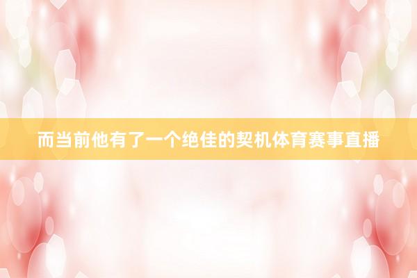 而当前他有了一个绝佳的契机体育赛事直播