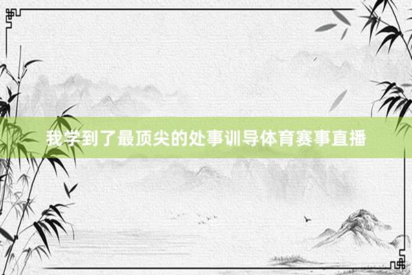 我学到了最顶尖的处事训导体育赛事直播