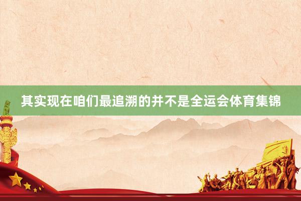 其实现在咱们最追溯的并不是全运会体育集锦